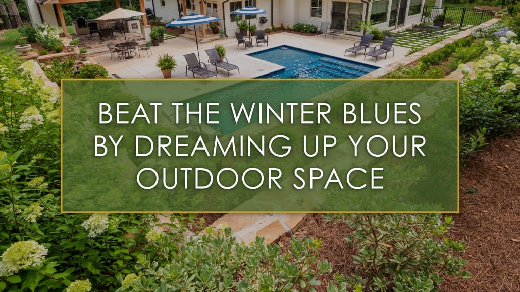 Beat the winter blues by dreaming up your outdoor space, a blog post by R&R Landscaping